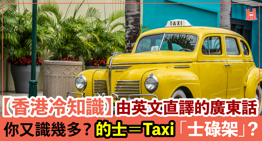 【香港冷知識】由英文直譯的廣東話|除了「的士」還有什麼?